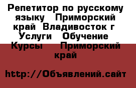 Репетитор по русскому языку - Приморский край, Владивосток г. Услуги » Обучение. Курсы   . Приморский край